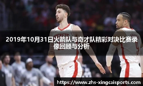 2019年10月31日火箭队与奇才队精彩对决比赛录像回顾与分析