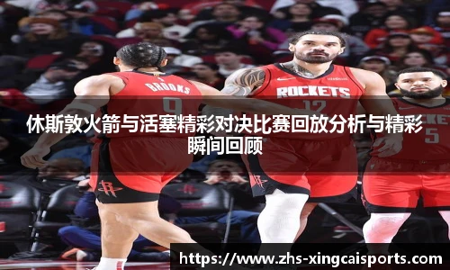 休斯敦火箭与活塞精彩对决比赛回放分析与精彩瞬间回顾